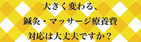 大きく変わる、鍼灸・マッサージ療養費。対応は大丈夫ですか?